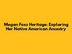 Exploring the Native American Heritage of Megan Fox