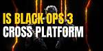 Is Black Ops 3 Cross-Platform? Discover the Truth