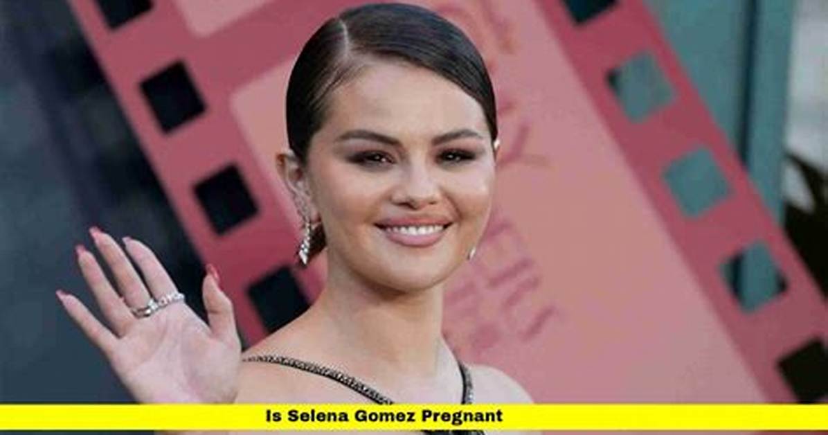 Is Selena Gomez Pregnant? Understanding the Rumors and Reality