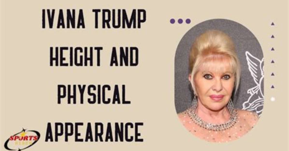 Ivana Trump's Stature: Unveiling Her Height in Feet