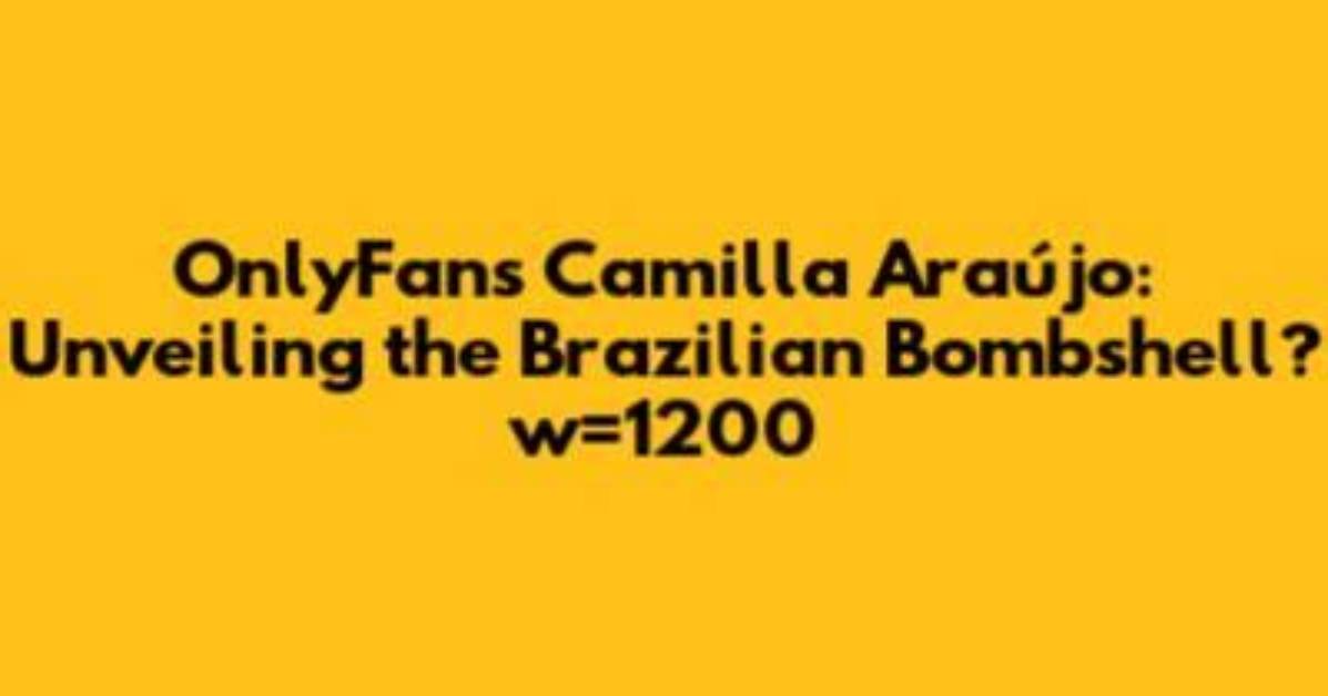 The Ultimate Guide to Camilia Araujo of Leaks