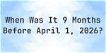 Unraveling the Significance of "9 Months Before March"