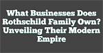 Unveiling the Rothschild Family's Vast Empire: Discoveries and Insights