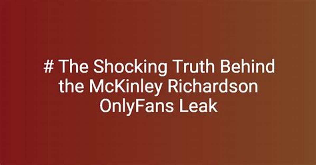 Unveiling the Truth Behind the "Mckinley Richardson Onlyfans Leak"